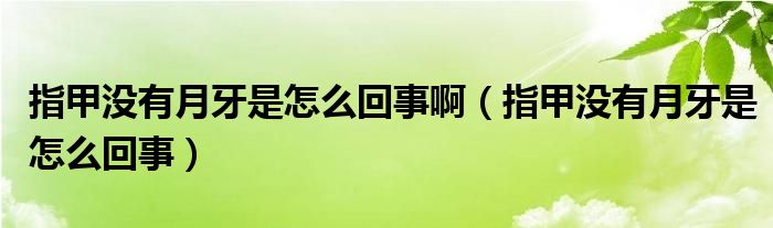 指甲沒(méi)有月牙是怎么回事?。ㄖ讣讻](méi)有月牙是怎么回事）