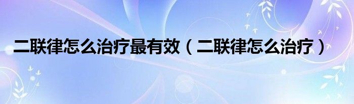 二聯(lián)律怎么治療最有效（二聯(lián)律怎么治療）