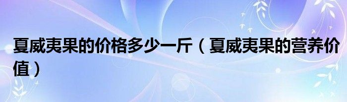 夏威夷果的價(jià)格多少一斤（夏威夷果的營(yíng)養(yǎng)價(jià)值）