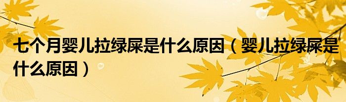 七個(gè)月嬰兒拉綠屎是什么原因（嬰兒拉綠屎是什么原因）