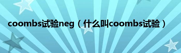 coombs試驗(yàn)neg（什么叫coombs試驗(yàn)）