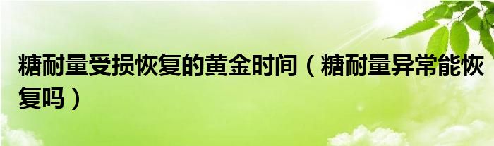 糖耐量受損恢復(fù)的黃金時(shí)間（糖耐量異常能恢復(fù)嗎）