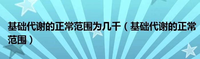 基礎(chǔ)代謝的正常范圍為幾千（基礎(chǔ)代謝的正常范圍）