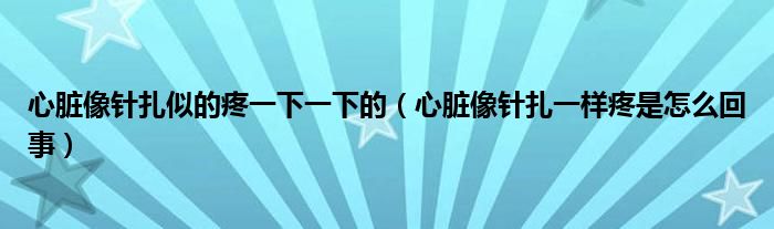 心臟像針扎似的疼一下一下的（心臟像針扎一樣疼是怎么回事）