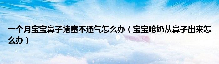 一個(gè)月寶寶鼻子堵塞不通氣怎么辦（寶寶嗆奶從鼻子出來(lái)怎么辦）