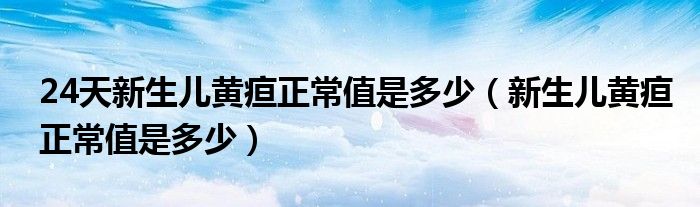 24天新生兒黃疸正常值是多少（新生兒黃疸正常值是多少）