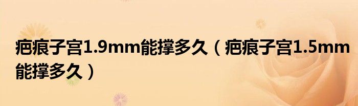 疤痕子宮1.9mm能撐多久（疤痕子宮1.5mm能撐多久）