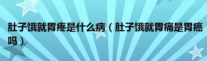 肚子餓就胃疼是什么病（肚子餓就胃痛是胃癌嗎）