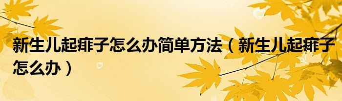 新生兒起痱子怎么辦簡(jiǎn)單方法（新生兒起痱子怎么辦）