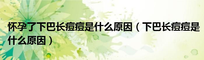 懷孕了下巴長(zhǎng)痘痘是什么原因（下巴長(zhǎng)痘痘是什么原因）