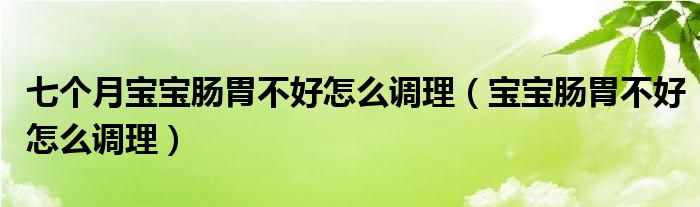 七個月寶寶腸胃不好怎么調(diào)理（寶寶腸胃不好怎么調(diào)理）