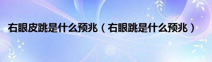 右眼皮跳是什么預(yù)兆（右眼跳是什么預(yù)兆）