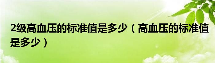 2級高血壓的標準值是多少（高血壓的標準值是多少）