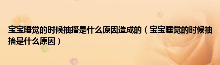 寶寶睡覺的時候抽搐是什么原因造成的（寶寶睡覺的時候抽搐是什么原因）