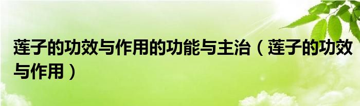 蓮子的功效與作用的功能與主治（蓮子的功效與作用）