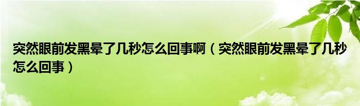 突然眼前發(fā)黑暈了幾秒怎么回事啊（突然眼前發(fā)黑暈了幾秒怎么回事）