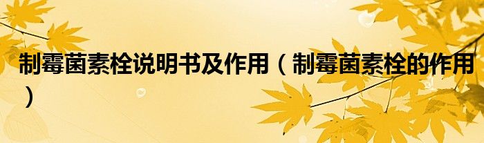 制霉菌素栓說(shuō)明書及作用（制霉菌素栓的作用）