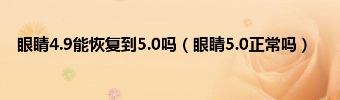 眼睛4.9能恢復(fù)到5.0嗎（眼睛5.0正常嗎）