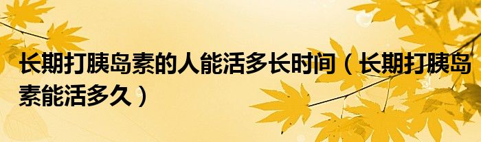 長期打胰島素的人能活多長時間（長期打胰島素能活多久）