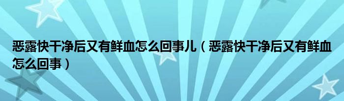 惡露快干凈后又有鮮血怎么回事兒（惡露快干凈后又有鮮血怎么回事）