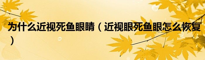 為什么近視死魚(yú)眼睛（近視眼死魚(yú)眼怎么恢復(fù)）