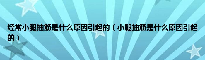 經常小腿抽筋是什么原因引起的（小腿抽筋是什么原因引起的）