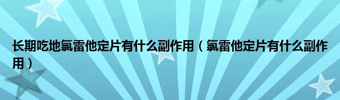 長期吃地氯雷他定片有什么副作用（氯雷他定片有什么副作用）