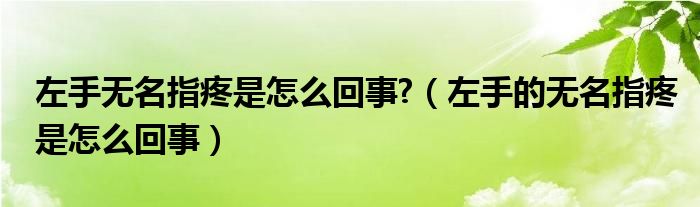 左手無(wú)名指疼是怎么回事?（左手的無(wú)名指疼是怎么回事）