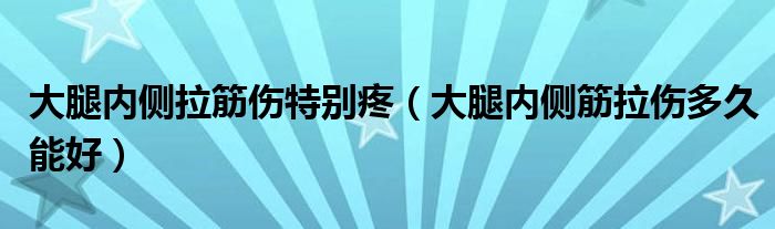 大腿內(nèi)側拉筋傷特別疼（大腿內(nèi)側筋拉傷多久能好）