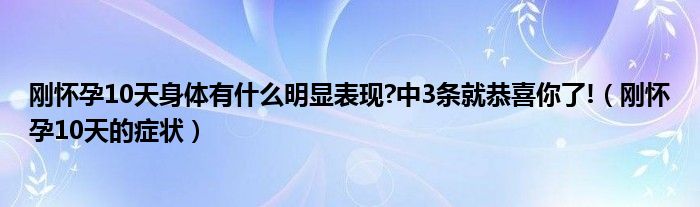 剛懷孕10天身體有什么明顯表現(xiàn)?中3條就恭喜你了!（剛懷孕10天的癥狀）