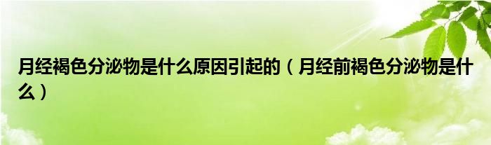 月經(jīng)褐色分泌物是什么原因引起的（月經(jīng)前褐色分泌物是什么）