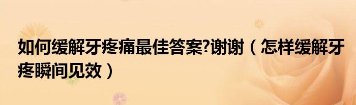 如何緩解牙疼痛最佳答案?謝謝（怎樣緩解牙疼瞬間見效）