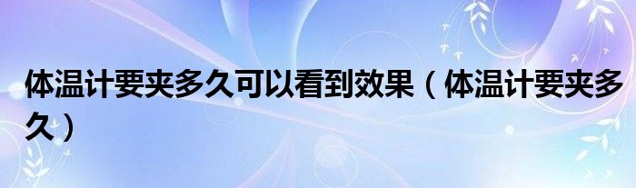 體溫計(jì)要夾多久可以看到效果（體溫計(jì)要夾多久）