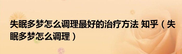 失眠多夢怎么調理最好的治療方法 知乎（失眠多夢怎么調理）