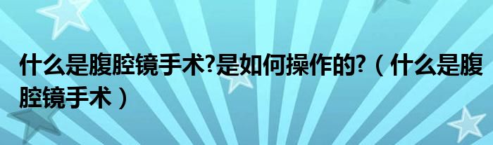 什么是腹腔鏡手術?是如何操作的?（什么是腹腔鏡手術）