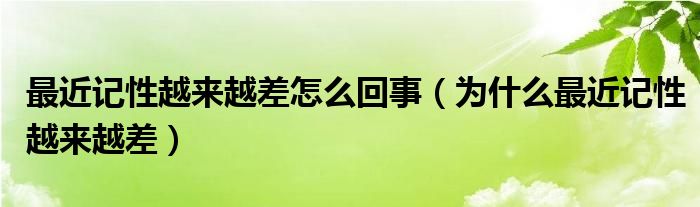 最近記性越來(lái)越差怎么回事（為什么最近記性越來(lái)越差）