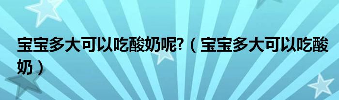 寶寶多大可以吃酸奶呢?（寶寶多大可以吃酸奶）