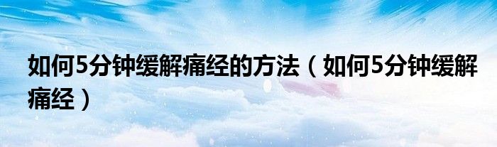 如何5分鐘緩解痛經的方法（如何5分鐘緩解痛經）