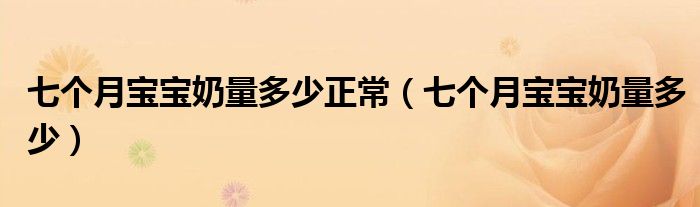 七個(gè)月寶寶奶量多少正常（七個(gè)月寶寶奶量多少）