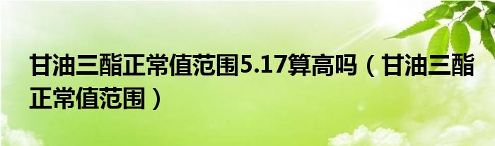 甘油三酯正常值范圍5.17算高嗎（甘油三酯正常值范圍）