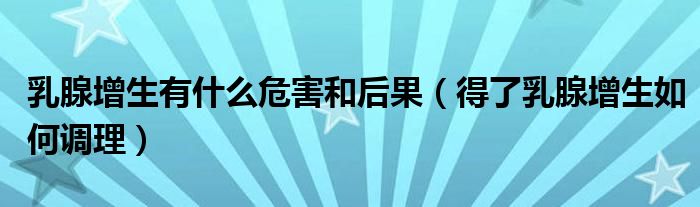 乳腺增生有什么危害和后果（得了乳腺增生如何調理）