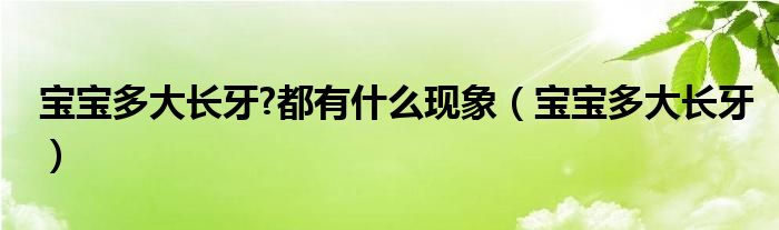 寶寶多大長牙?都有什么現象（寶寶多大長牙）