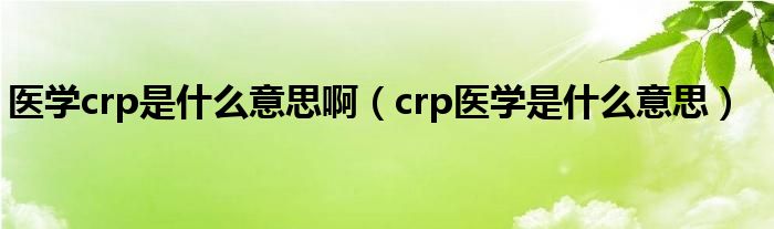 醫(yī)學crp是什么意思?。╟rp醫(yī)學是什么意思）