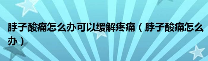 脖子酸痛怎么辦可以緩解疼痛（脖子酸痛怎么辦）