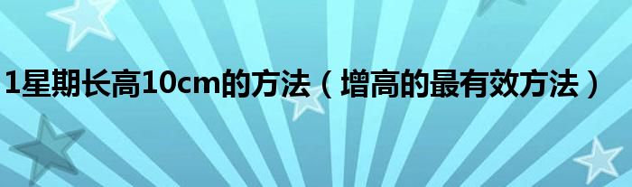 1星期長高10cm的方法（增高的最有效方法）