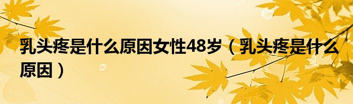 乳頭疼是什么原因女性48歲（乳頭疼是什么原因）