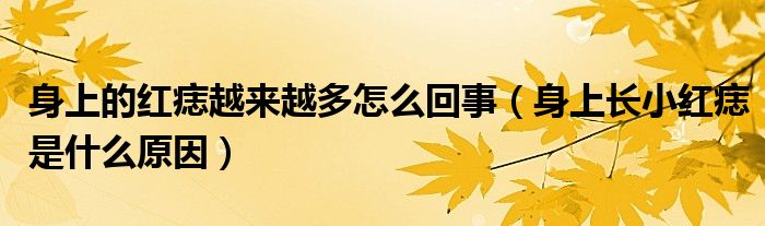 身上的紅痣越來(lái)越多怎么回事（身上長(zhǎng)小紅痣是什么原因）