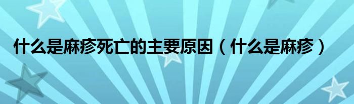 什么是麻疹死亡的主要原因（什么是麻疹）