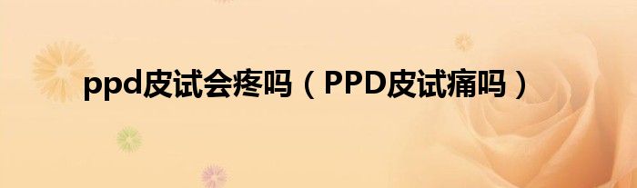 ppd皮試會疼嗎（PPD皮試痛嗎）