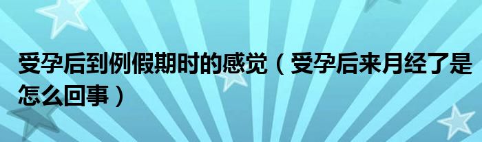 受孕后到例假期時的感覺（受孕后來月經(jīng)了是怎么回事）